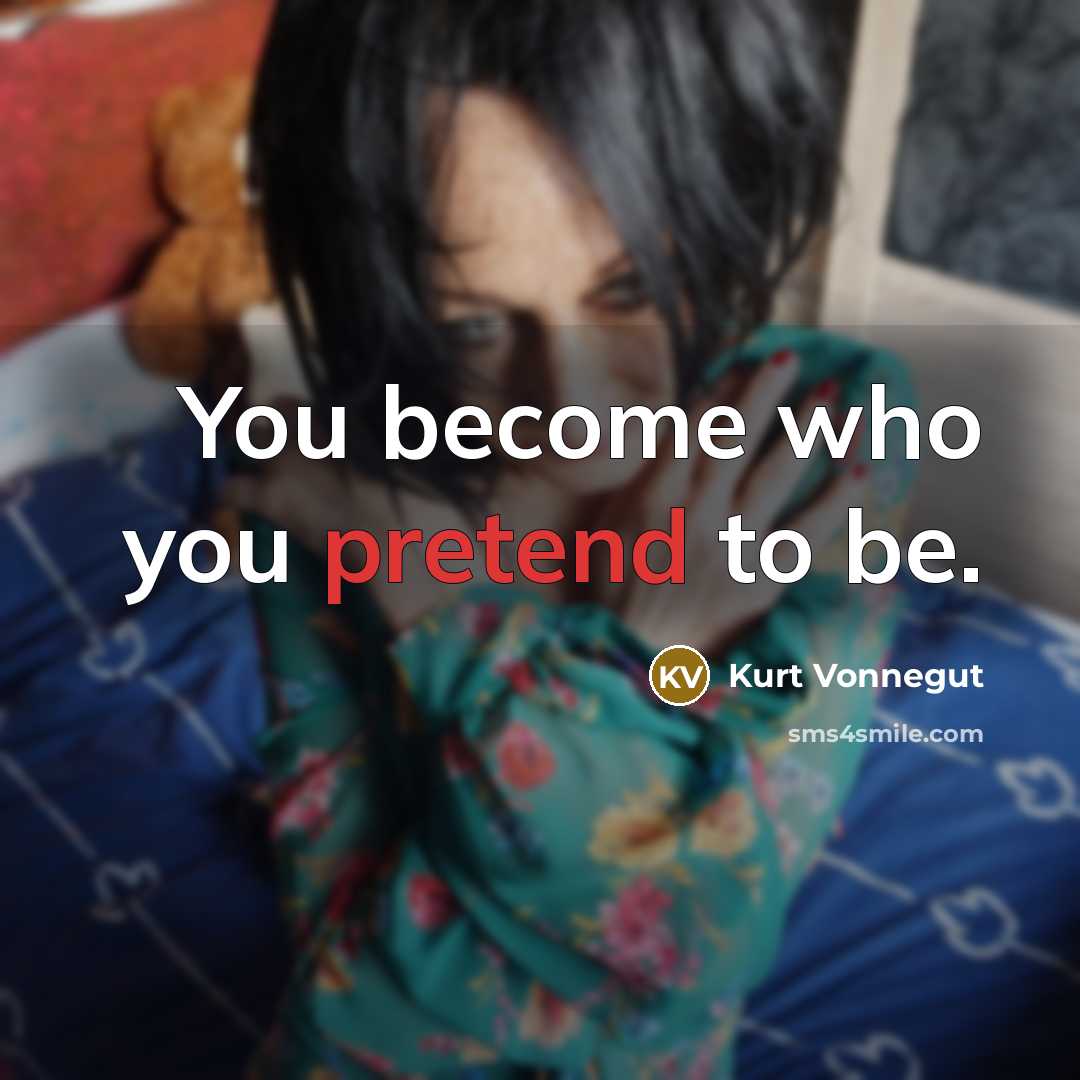 “You become who you pretend to be.” quote by Kurt Vonnegut