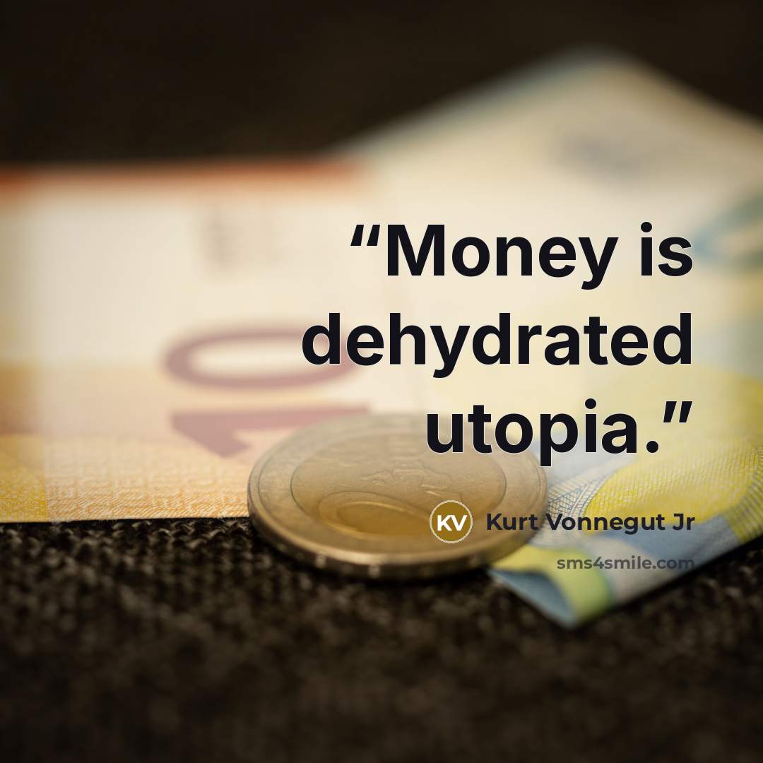 “Money is dehydrated utopia.” quote by Kurt Vonnegut Jr