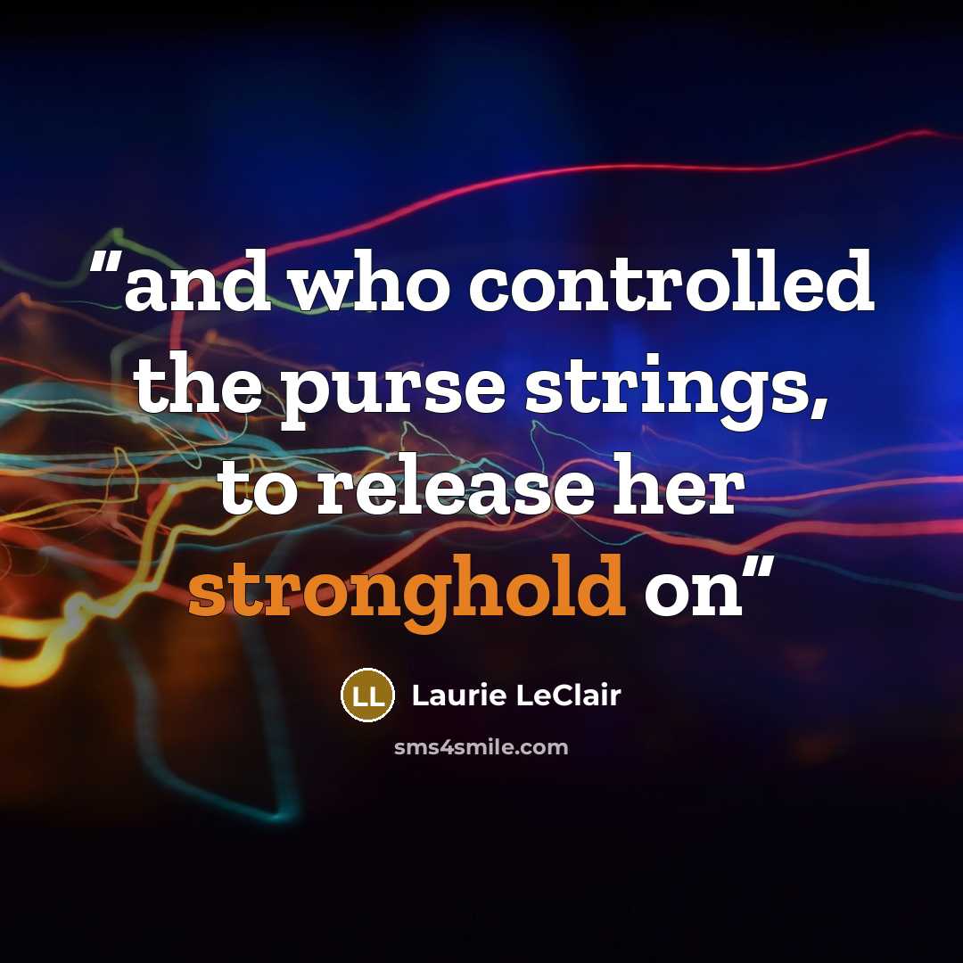 “and who controlled the purse strings, to release her stronghold on” quote by Laurie LeClair