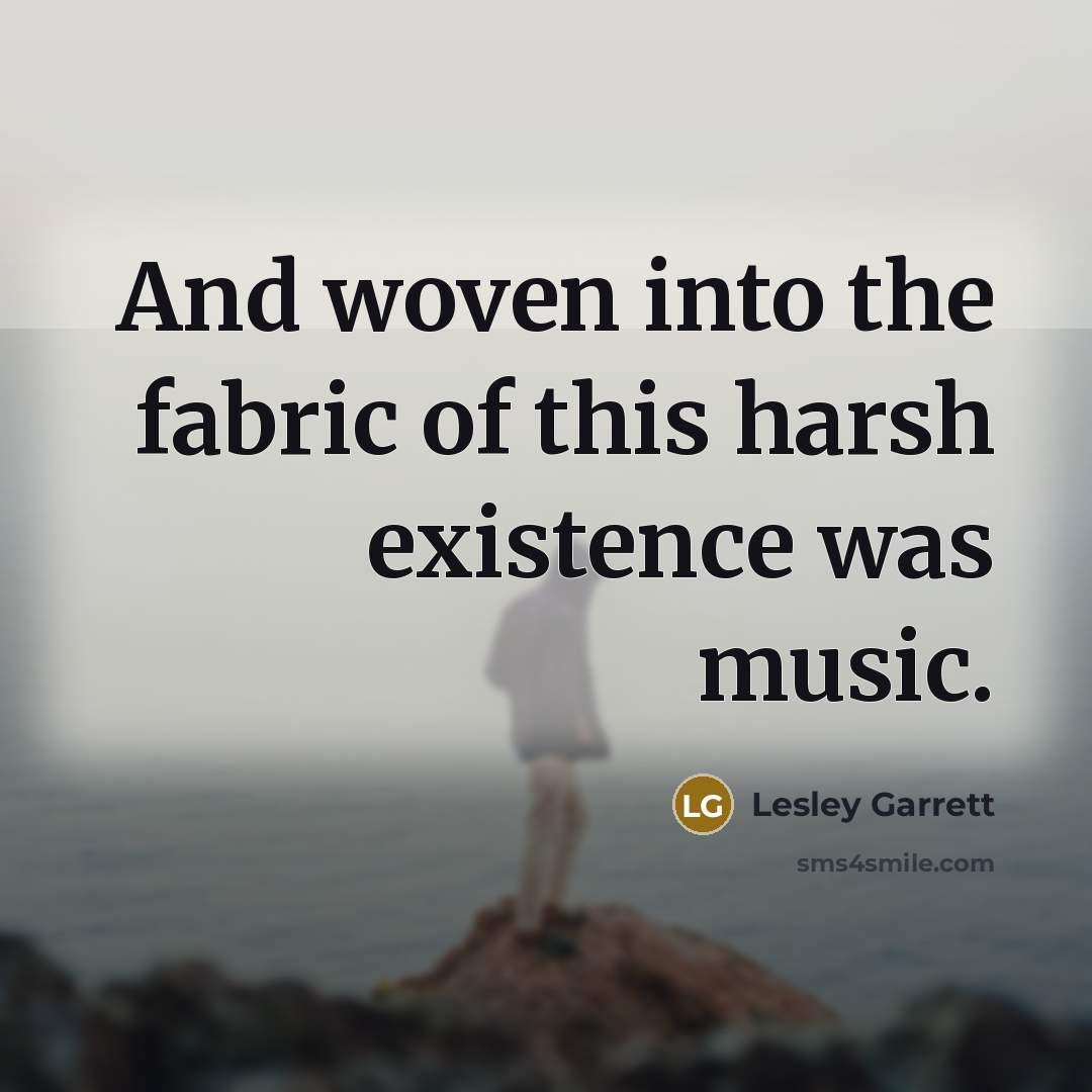 “And woven into the fabric of this harsh existence was…” quote by Lesley Garrett