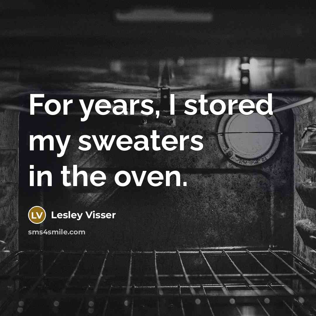“For years, I stored my sweaters in the oven.” quote by Lesley Visser