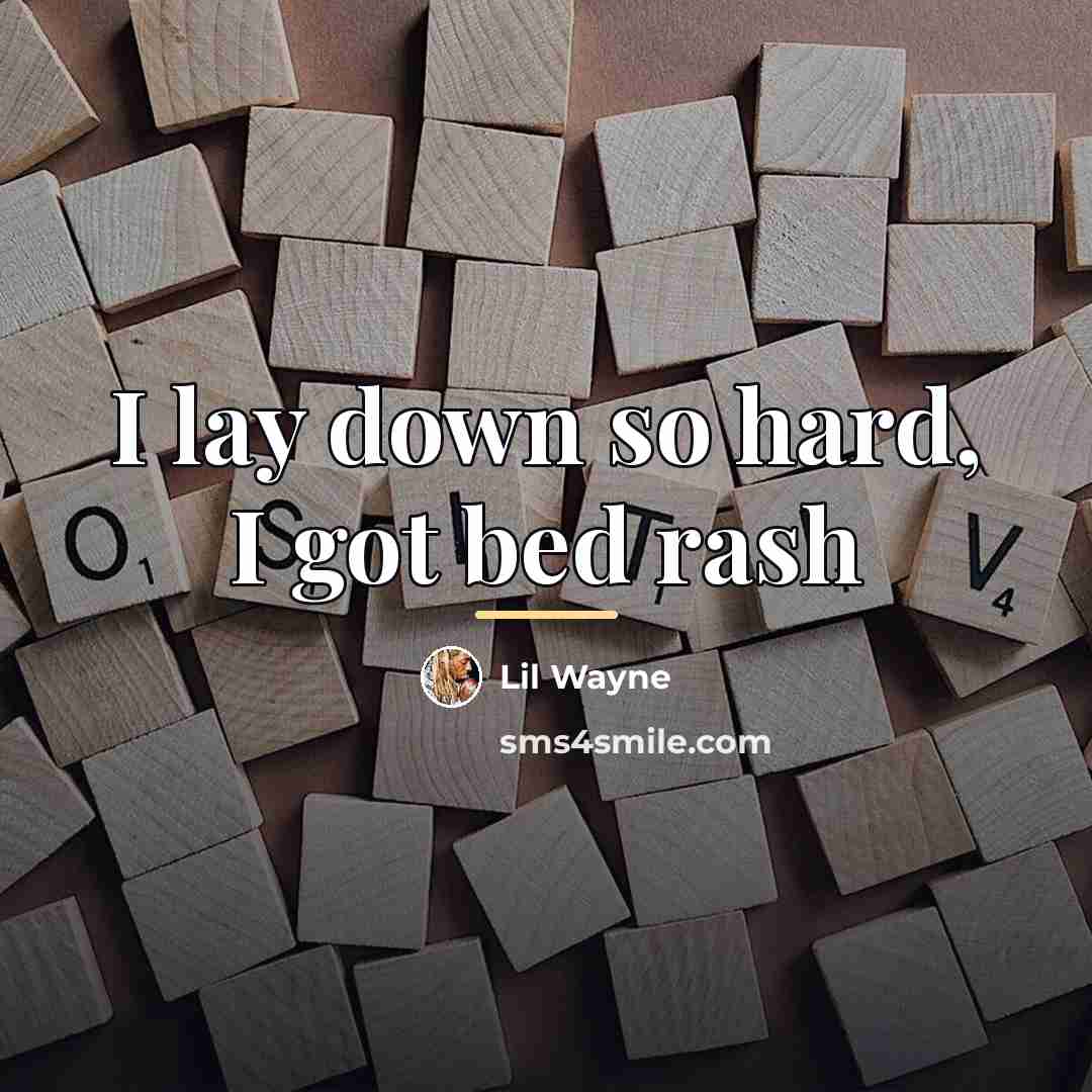 “I lay down so hard, I got bed rash…” quote by Lil Wayne