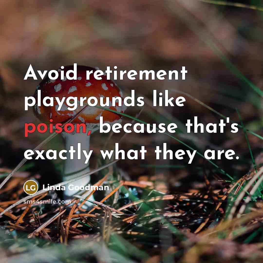“Avoid retirement playgrounds like poison, because that's exactly what they…” quote by Linda Goodman