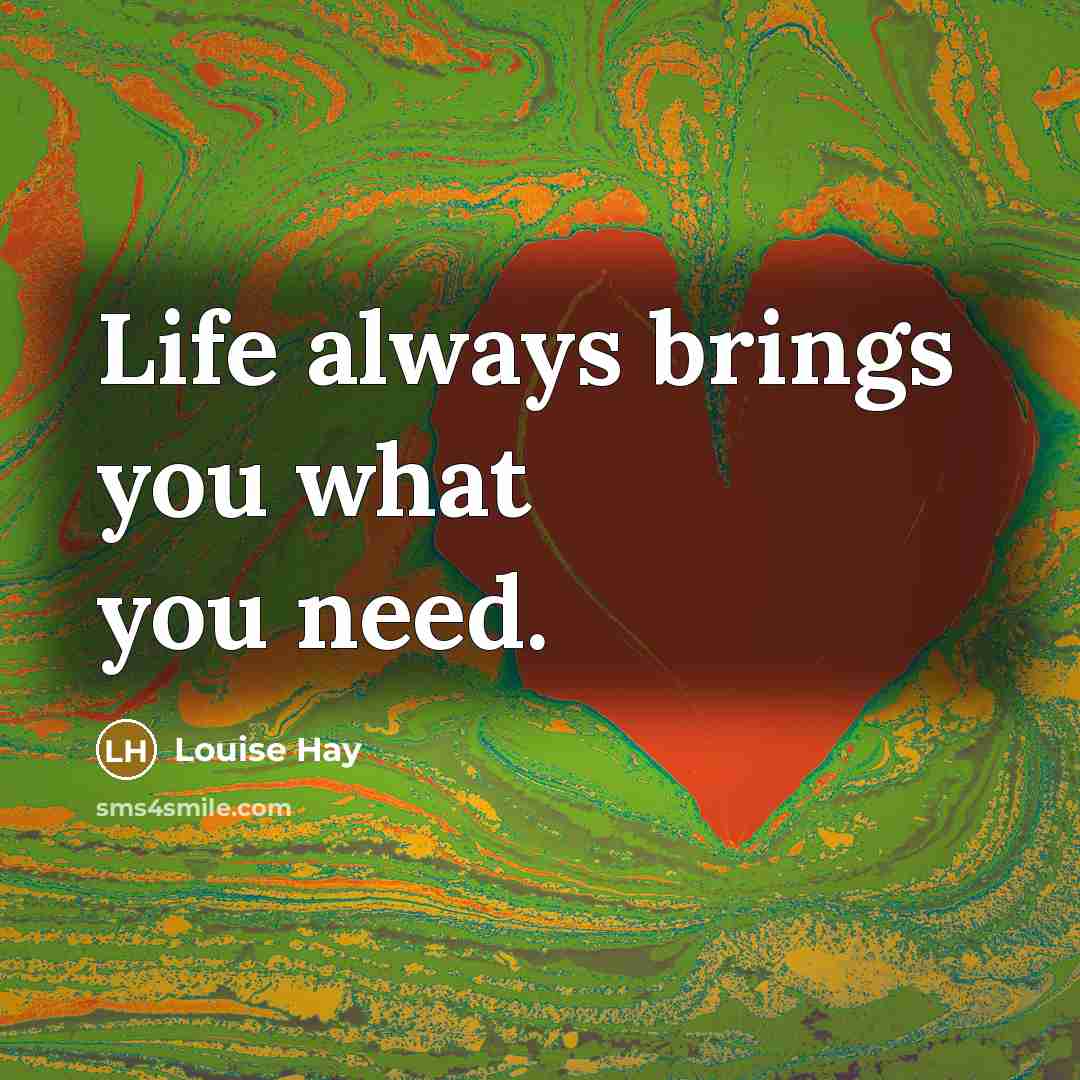 “Life always brings you what you need.…” quote by Louise Hay
