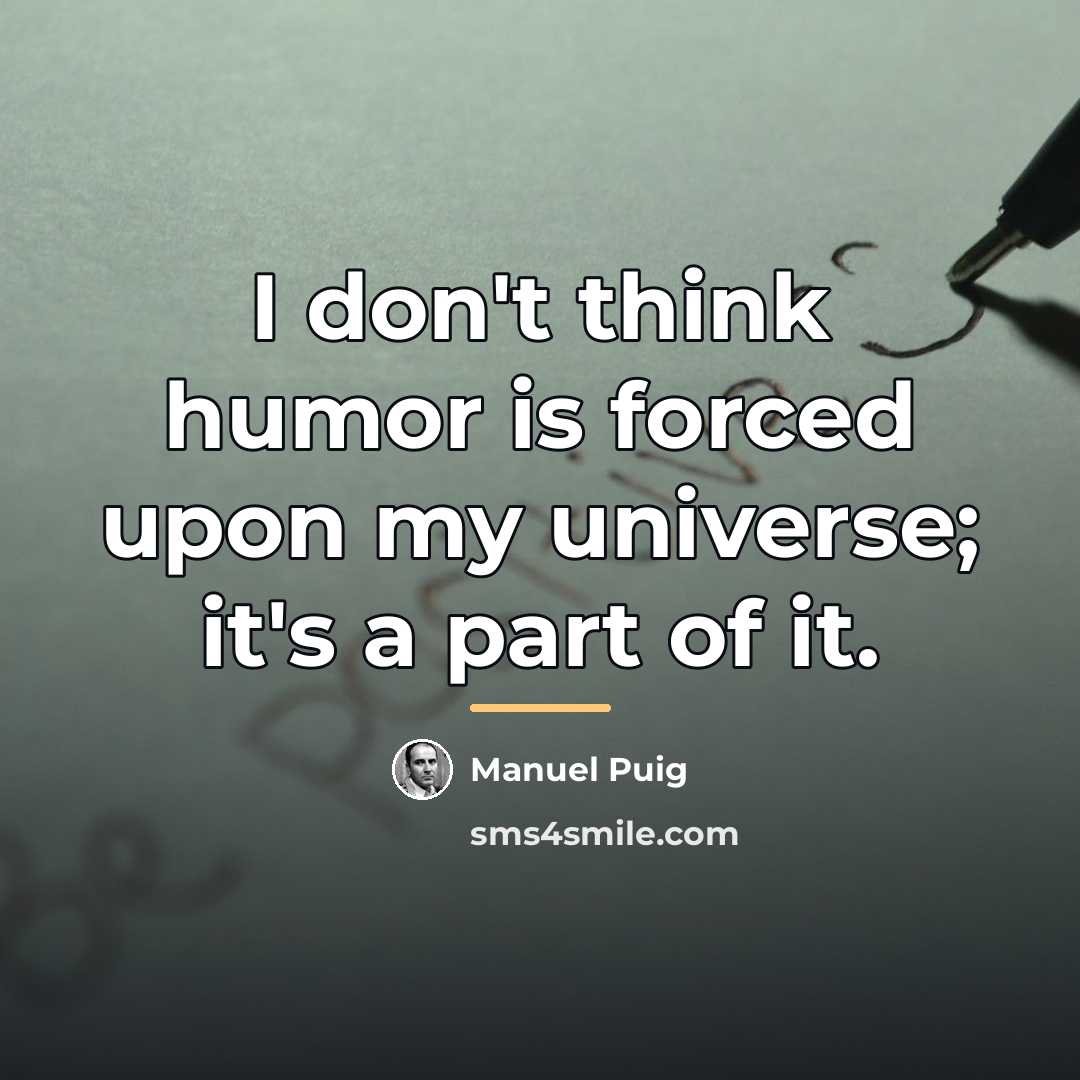 “I don't think humor is forced upon my universe; it's…” quote by Manuel Puig