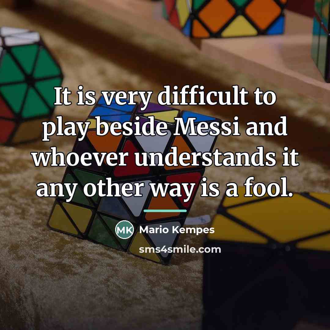 “It is very difficult to play beside Messi and whoever…” quote by Mario Kempes