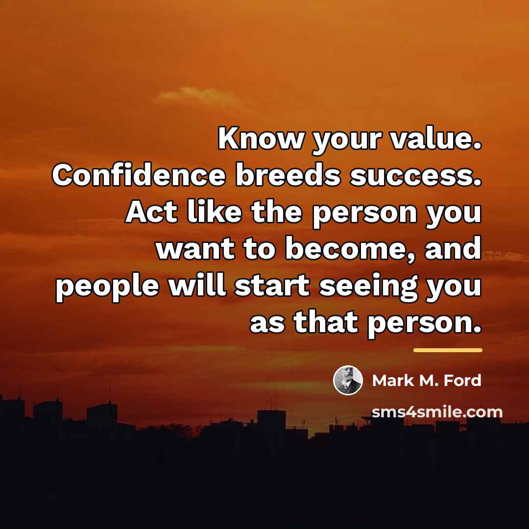 “Know your value. Confidence breeds success. Act like the person…” quote by Mark M. Ford