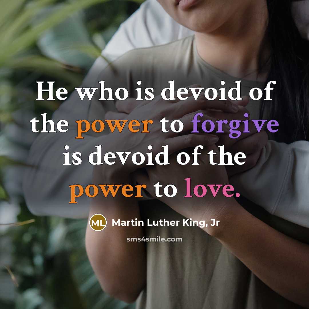 “He who is devoid of the power to forgive is devoid of the power to love.” quote by Martin Luther King, Jr