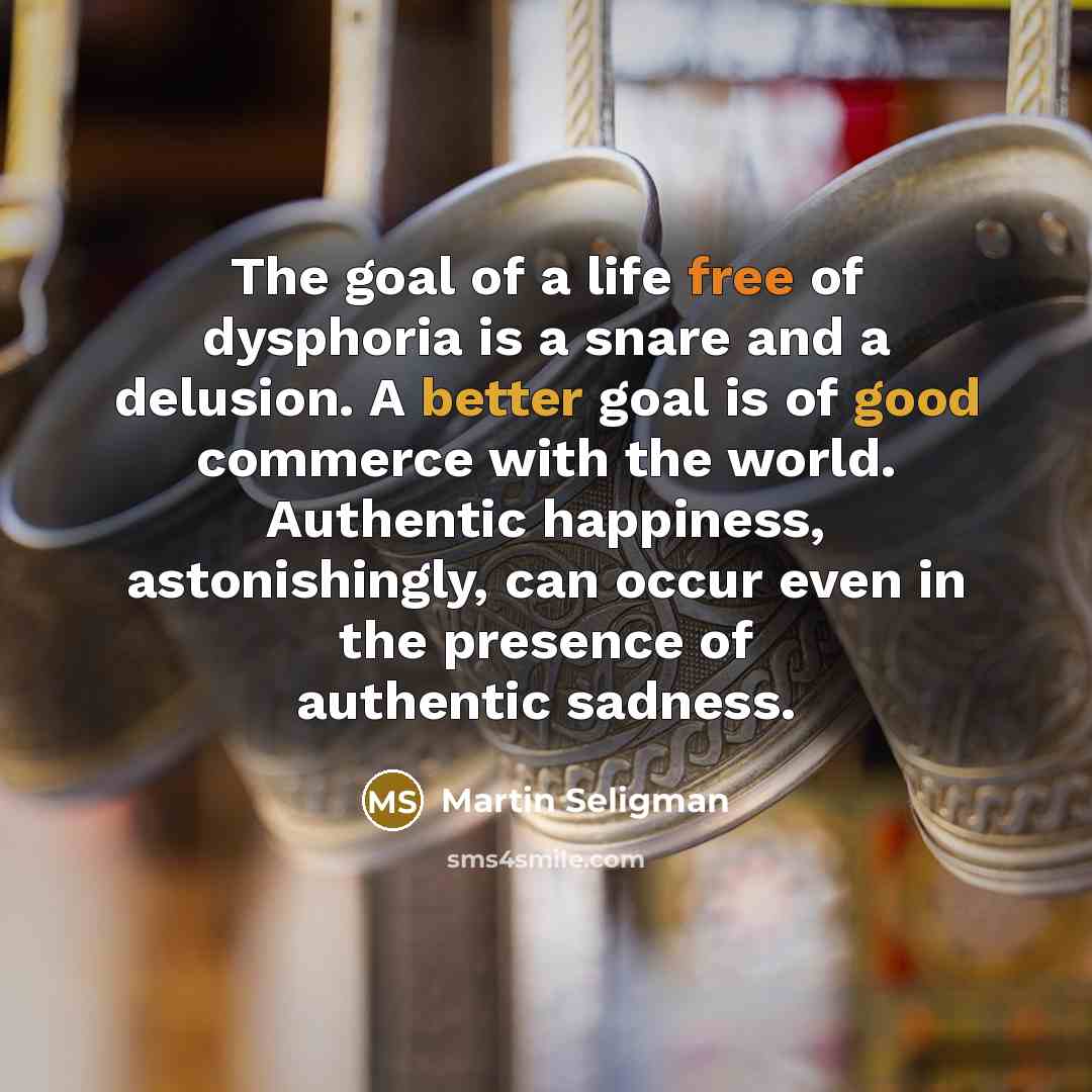 “The goal of a life free of dysphoria is a…” quote by Martin Seligman