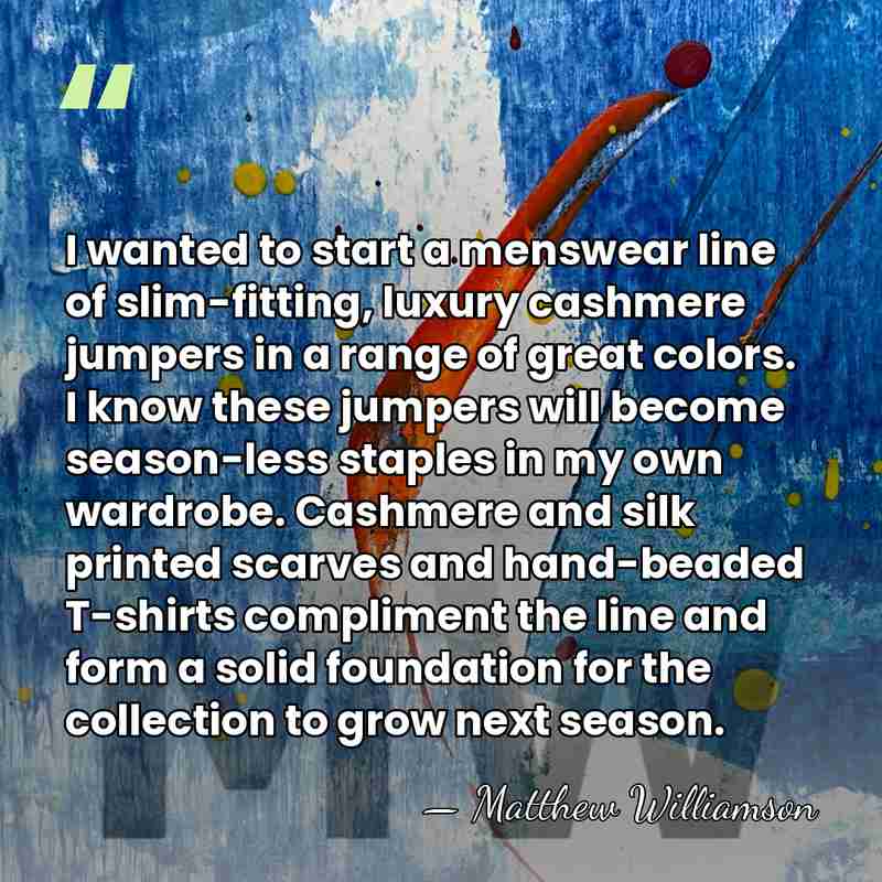 I wanted to start a menswear line of slim-fitting, luxury cashmere jumpers&hellip; - Matthew Williamson