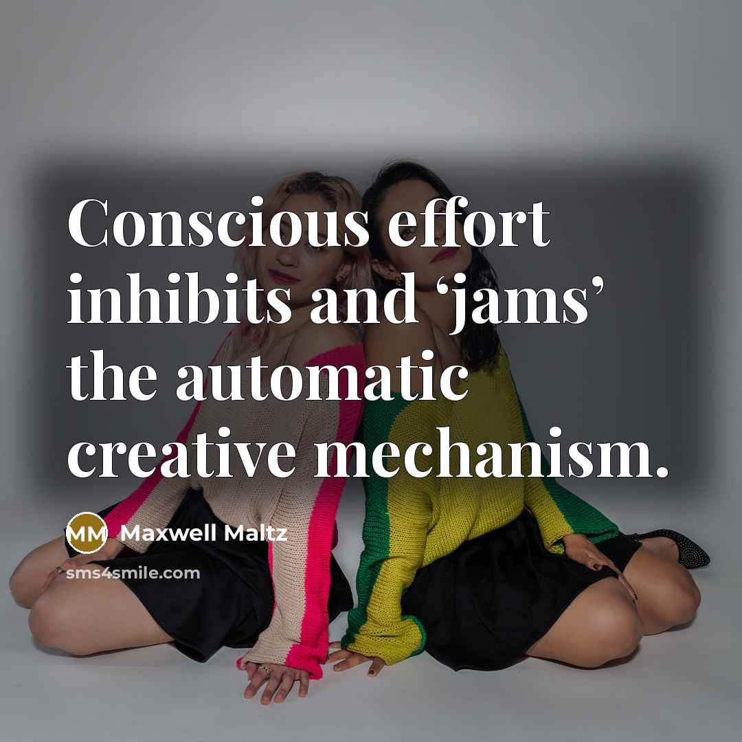 “Conscious effort inhibits and ‘jams’ the automatic creative mechanism.…” quote by Maxwell Maltz