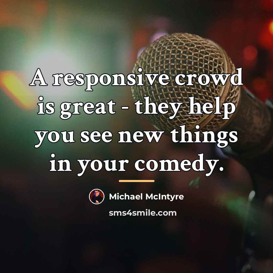 “A responsive crowd is great - they help you see…” quote by Michael McIntyre