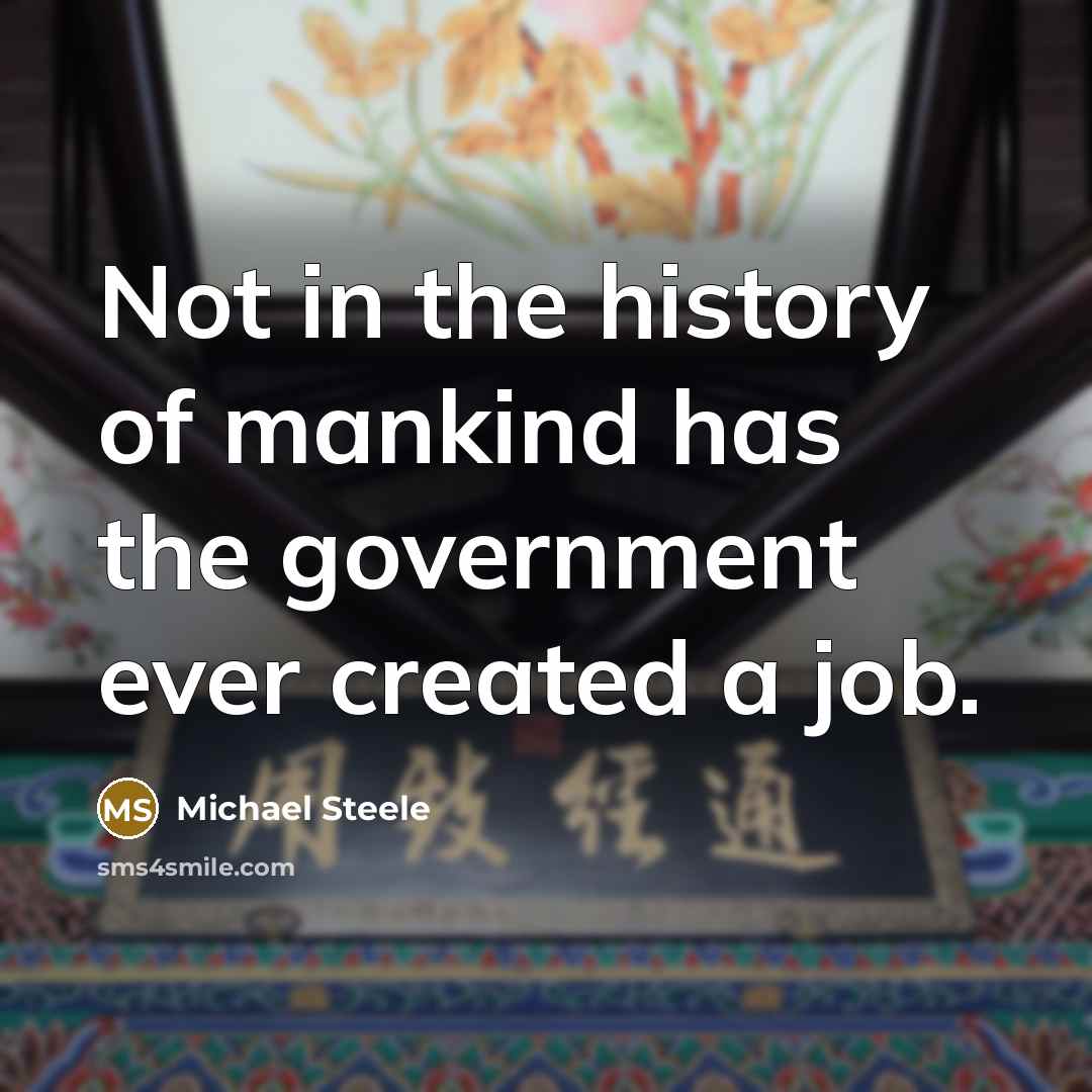 “Not in the history of mankind has the government ever…” quote by Michael Steele