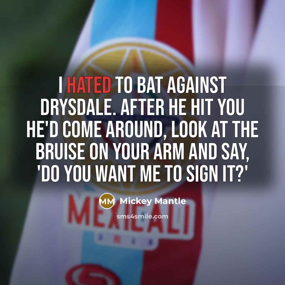 “I hated to bat against Drysdale. After he hit you…” quote by Mickey Mantle