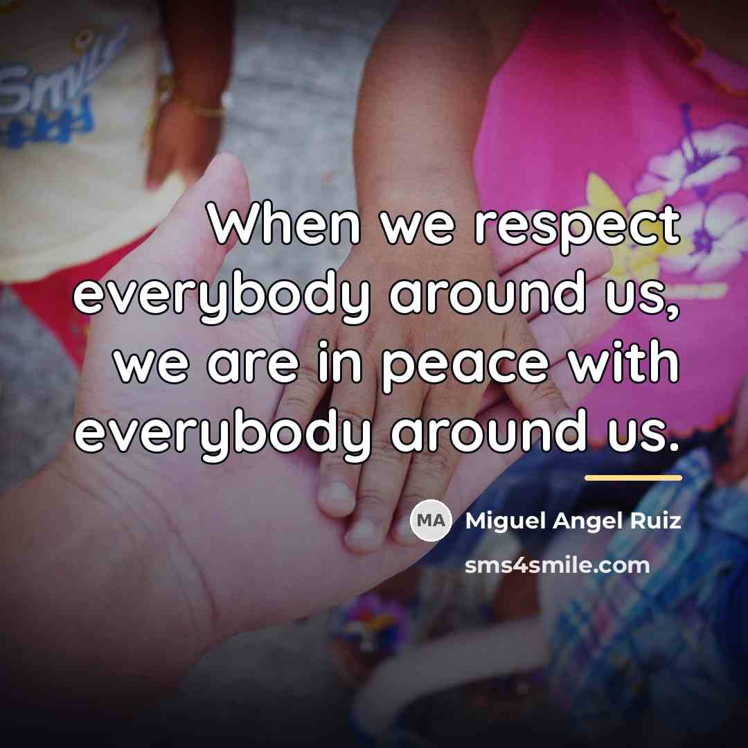 “When we respect everybody around us, we are in peace…” quote by Miguel Angel Ruiz