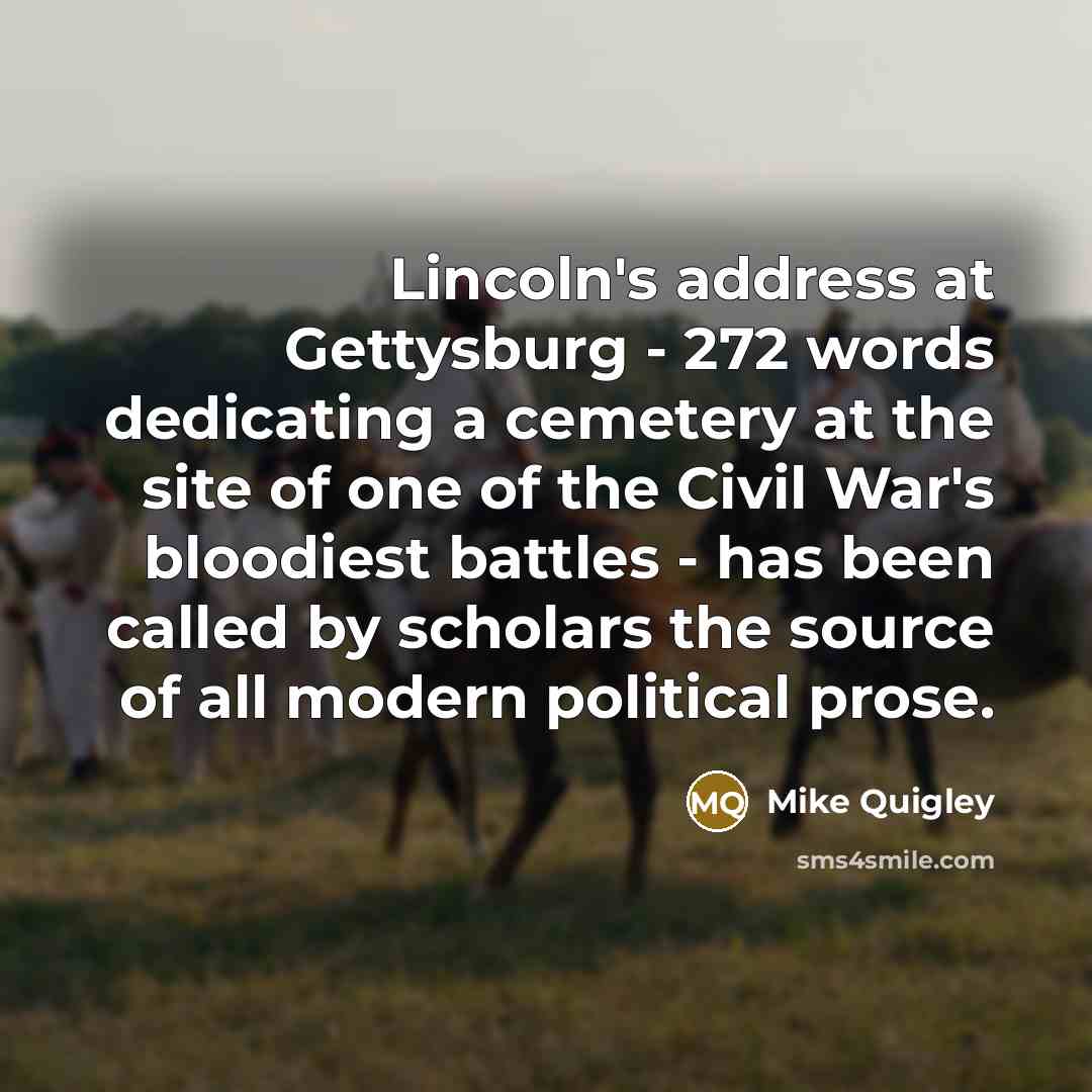 “Lincoln's address at Gettysburg - 272 words dedicating a cemetery…” quote by Mike Quigley
