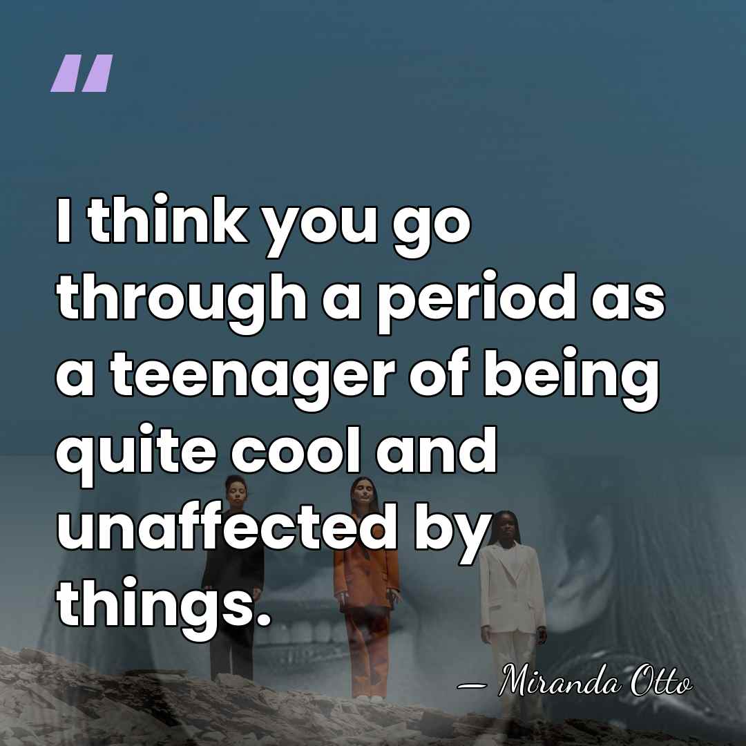 I think you go through a period as a teenager of being&hellip; - Miranda Otto
