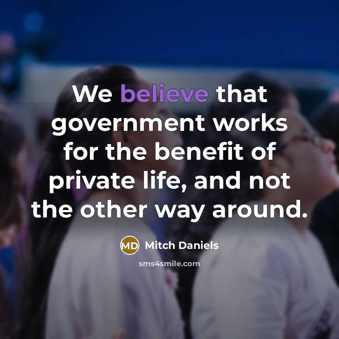 “We believe that government works for the benefit of private…” quote by Mitch Daniels