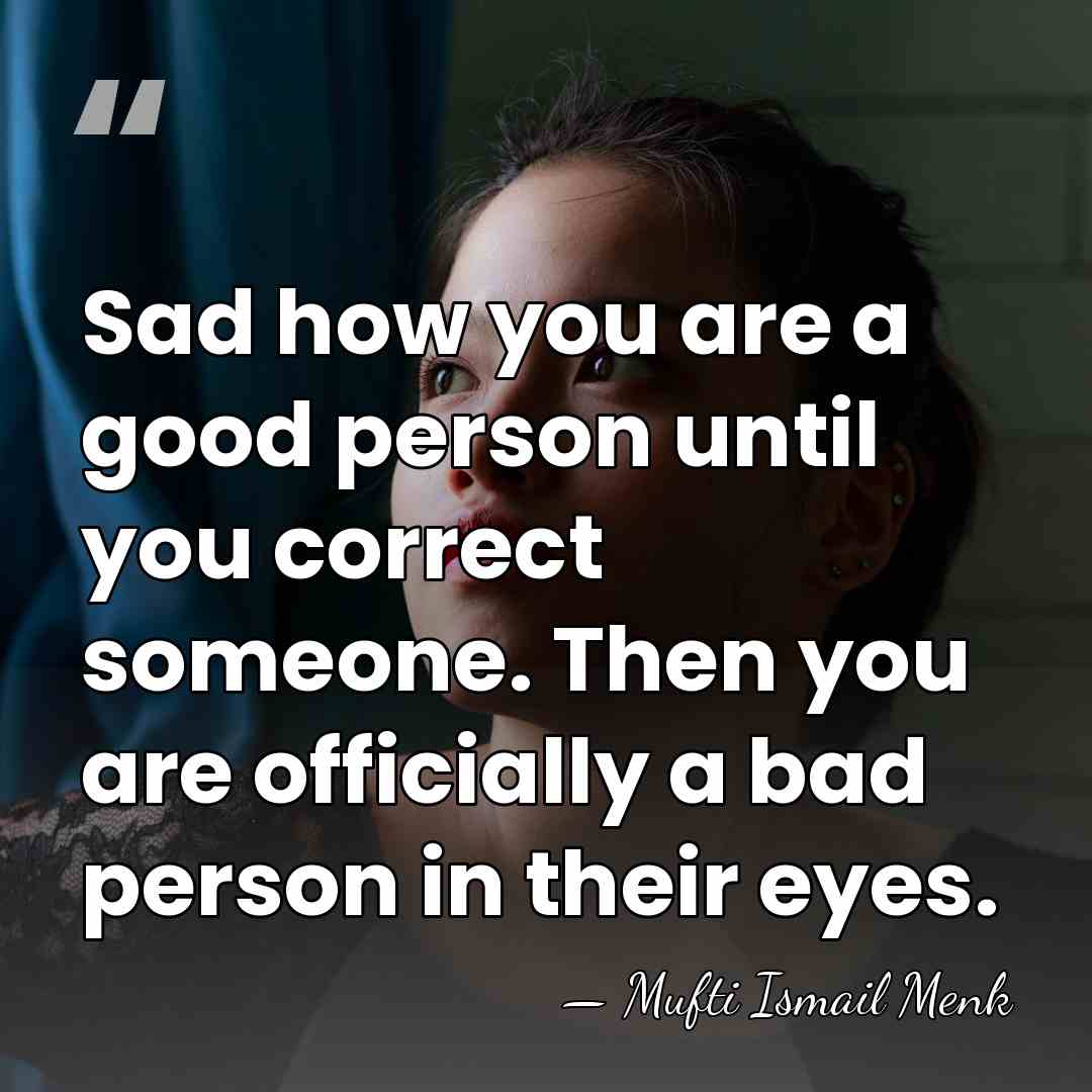 Sad how you are a good person until you correct someone. Then&hellip; - Mufti Ismail Menk