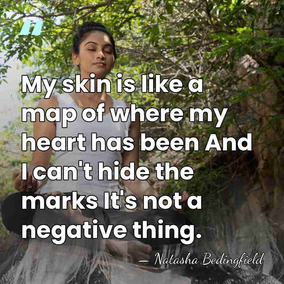 My skin is like a map of where my heart has been&hellip; - Natasha Bedingfield