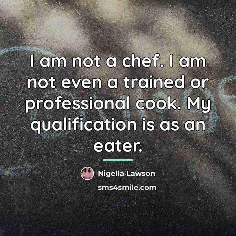“I am not a chef. I am not even a…” quote by Nigella Lawson