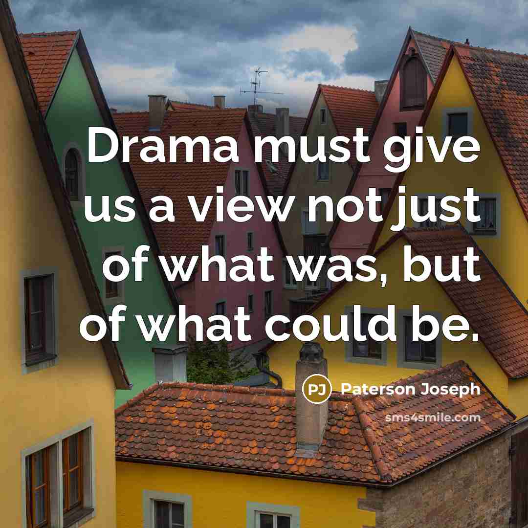 “Drama must give us a view not just of what…” quote by Paterson Joseph