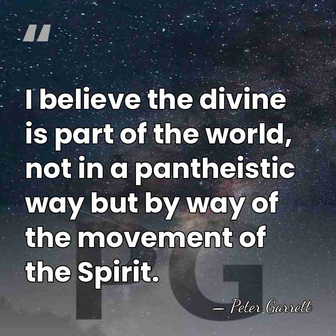 I believe the divine is part of the world, not in a&hellip; - Peter Garrett