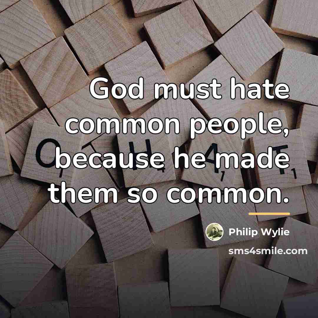 “God must hate common people, because he made them so…” quote by Philip Wylie