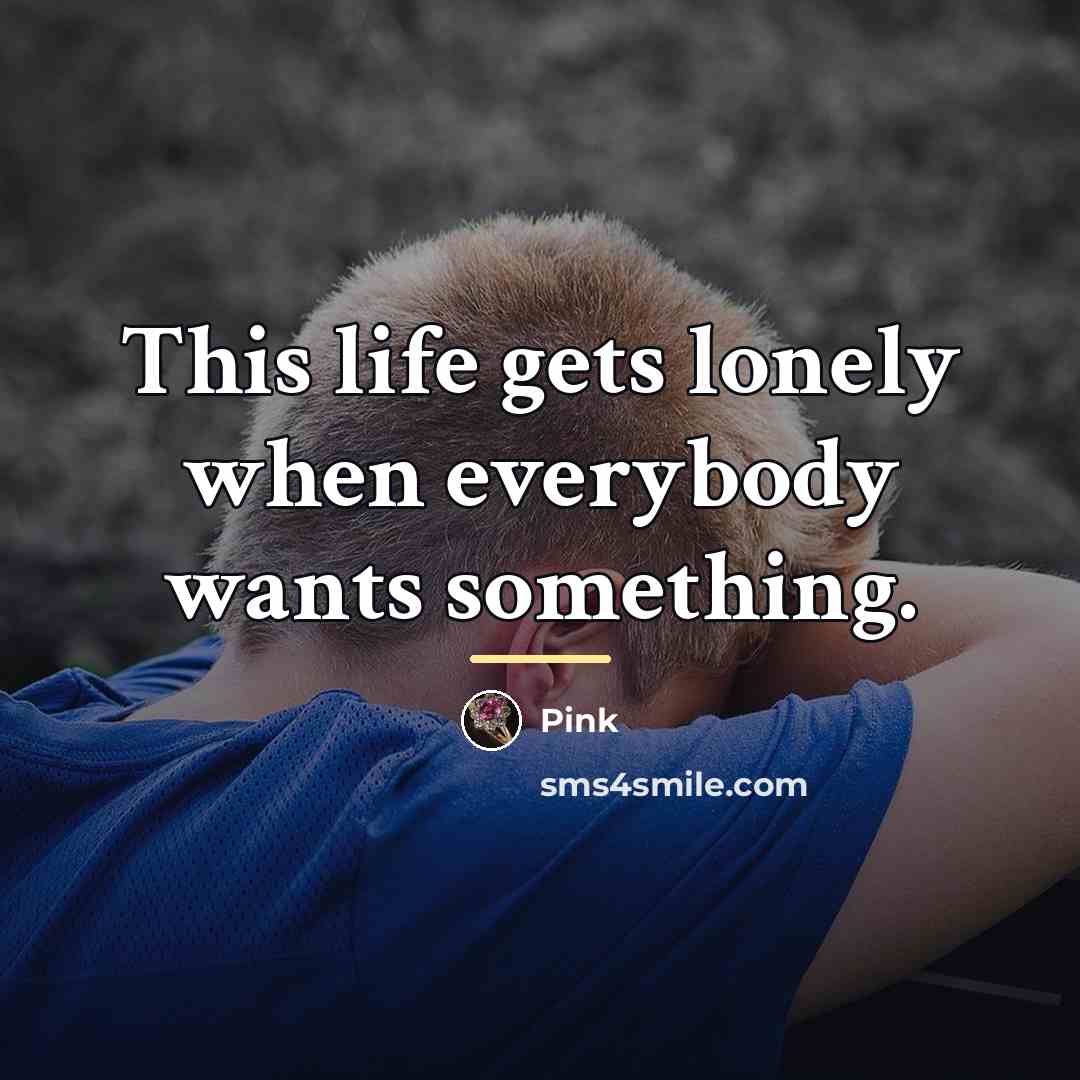 “This life gets lonely when everybody wants something.…” quote by Pink