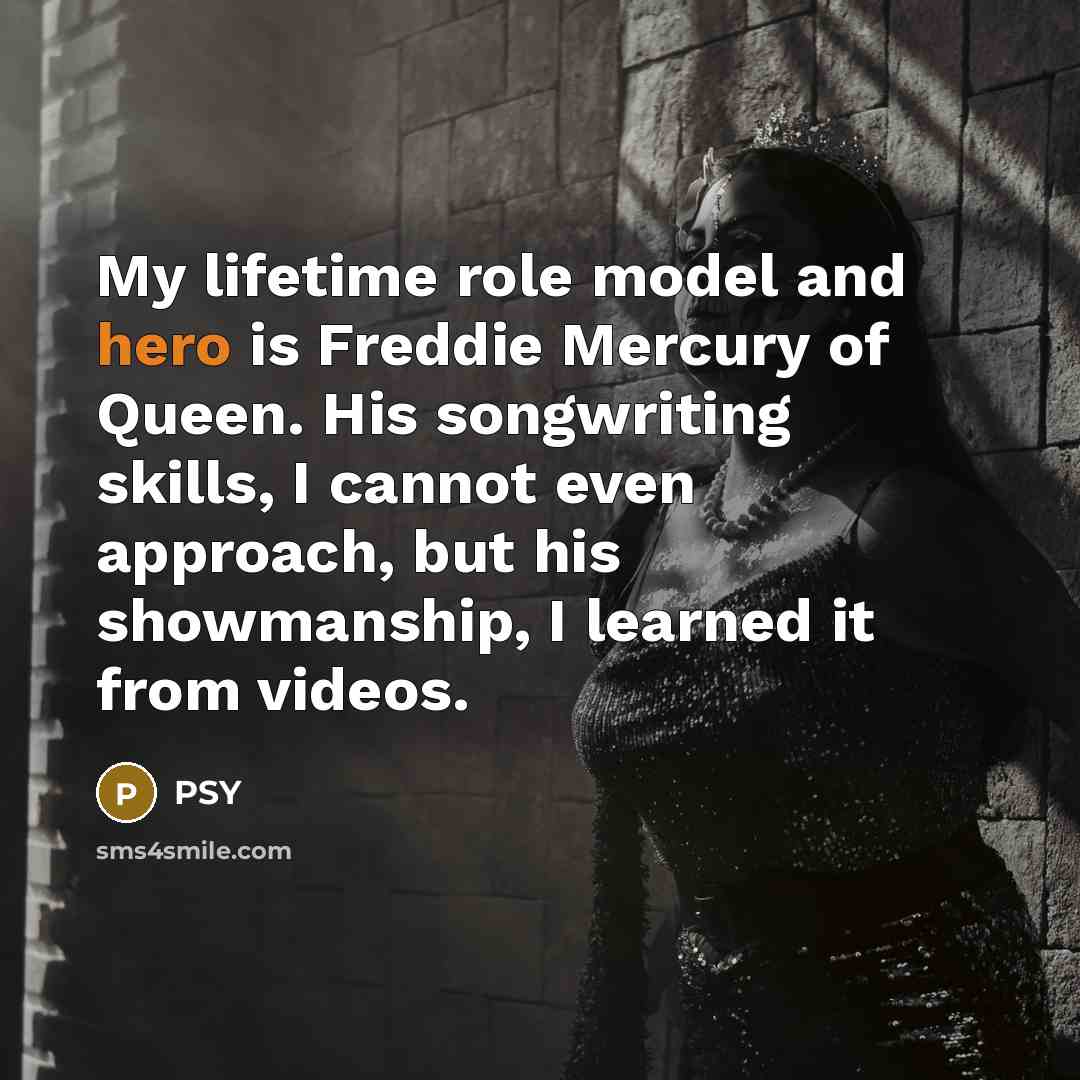 “My lifetime role model and hero is Freddie Mercury of…” quote by Psy
