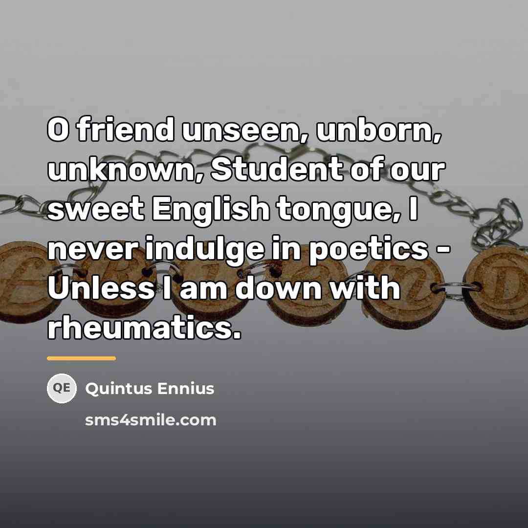“O friend unseen, unborn, unknown, Student of our sweet English…” quote by Quintus Ennius