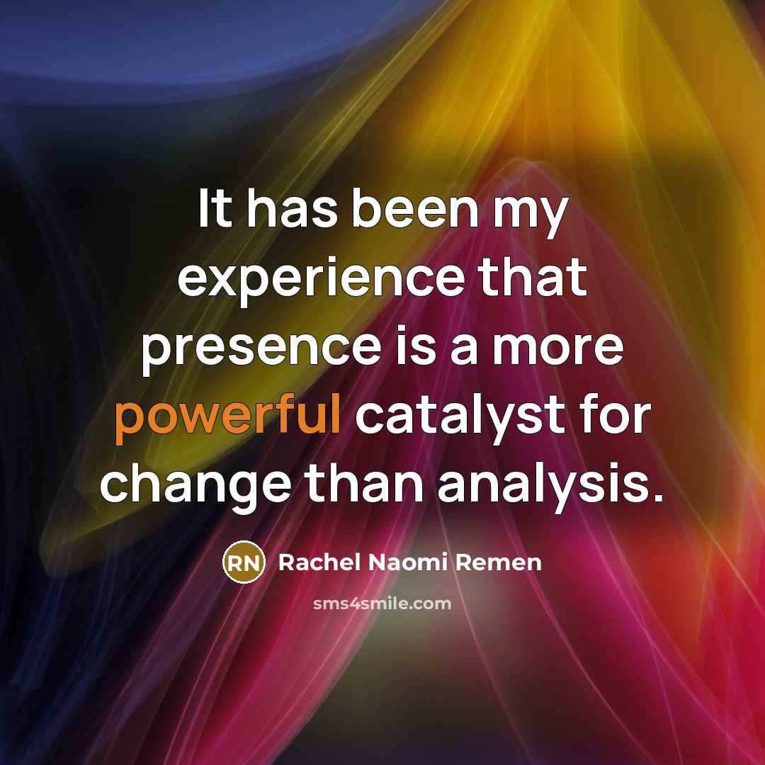“It has been my experience that presence is a more…” quote by Rachel Naomi Remen
