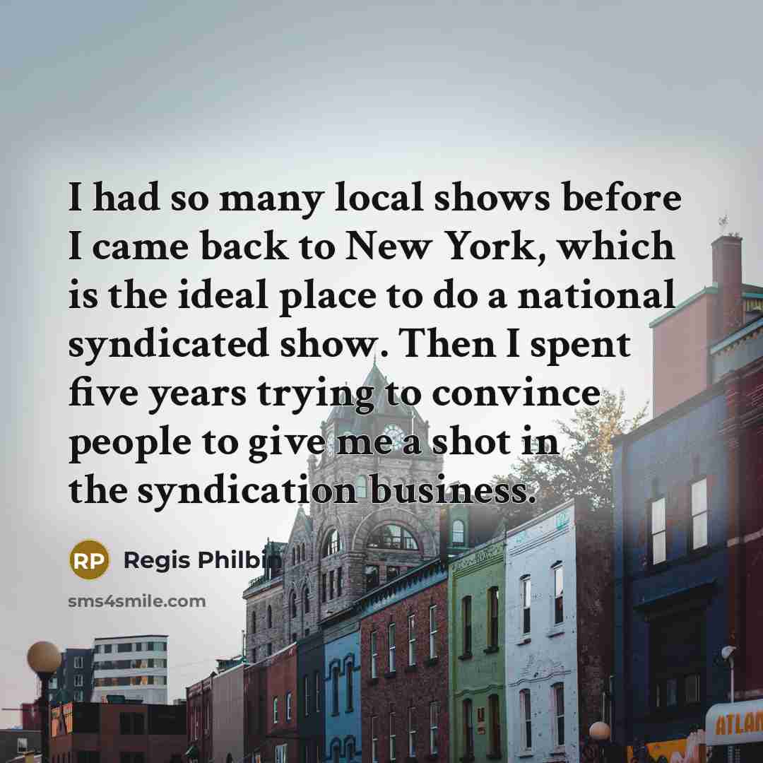 “I had so many local shows before I came back…” quote by Regis Philbin