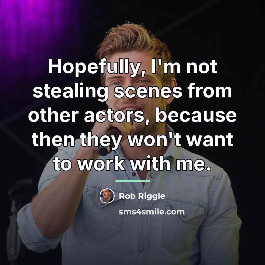 “Hopefully, I'm not stealing scenes from other actors, because then…” quote by Rob Riggle