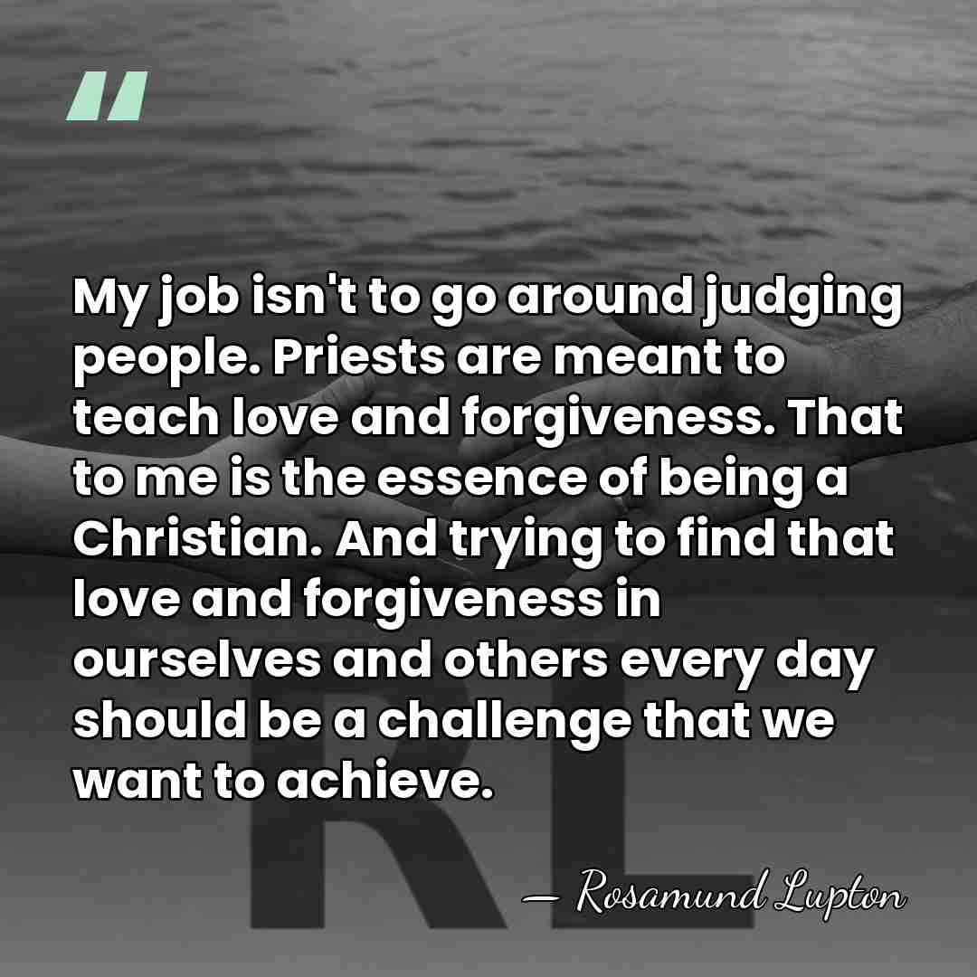 My job isn't to go around judging people. Priests are meant to&hellip; - Rosamund Lupton