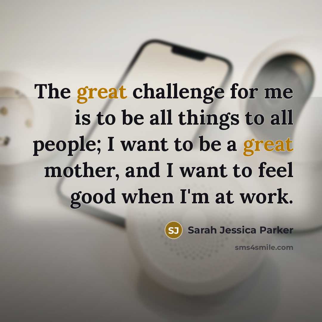 “The great challenge for me is to be all things…” quote by Sarah Jessica Parker