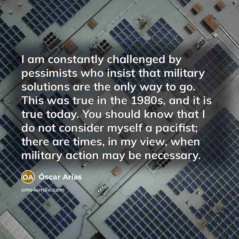 “I am constantly challenged by pessimists who insist that military…” quote by Oscar Arias