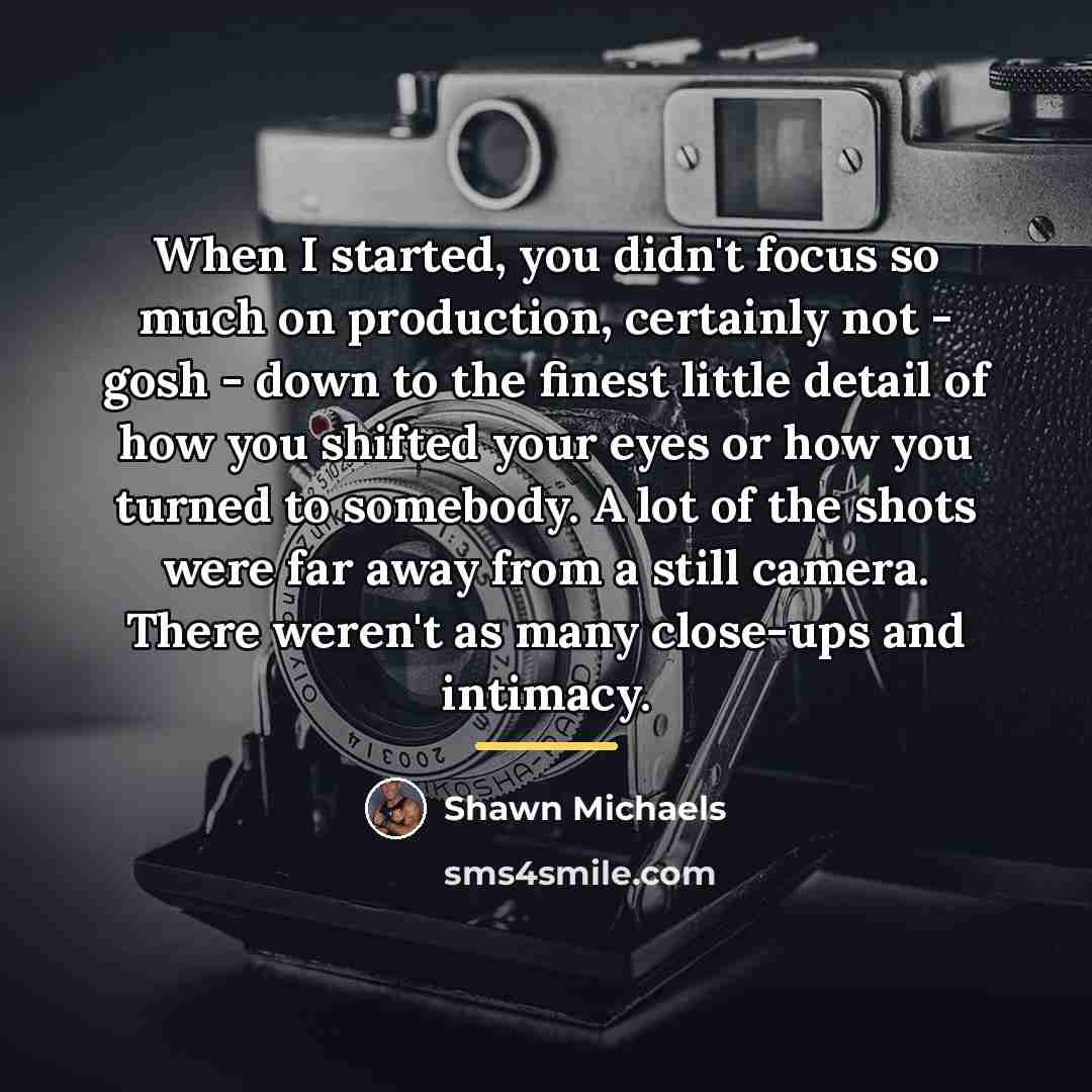 “When I started, you didn't focus so much on production,…” quote by Shawn Michaels