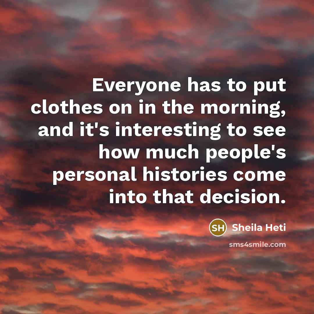 “Everyone has to put clothes on in the morning, and…” quote by Sheila Heti
