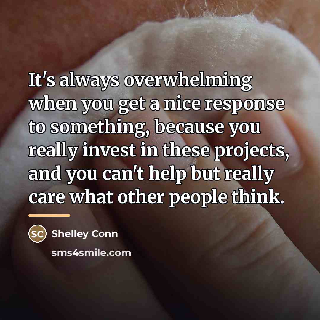 “It's always overwhelming when you get a nice response to…” quote by Shelley Conn