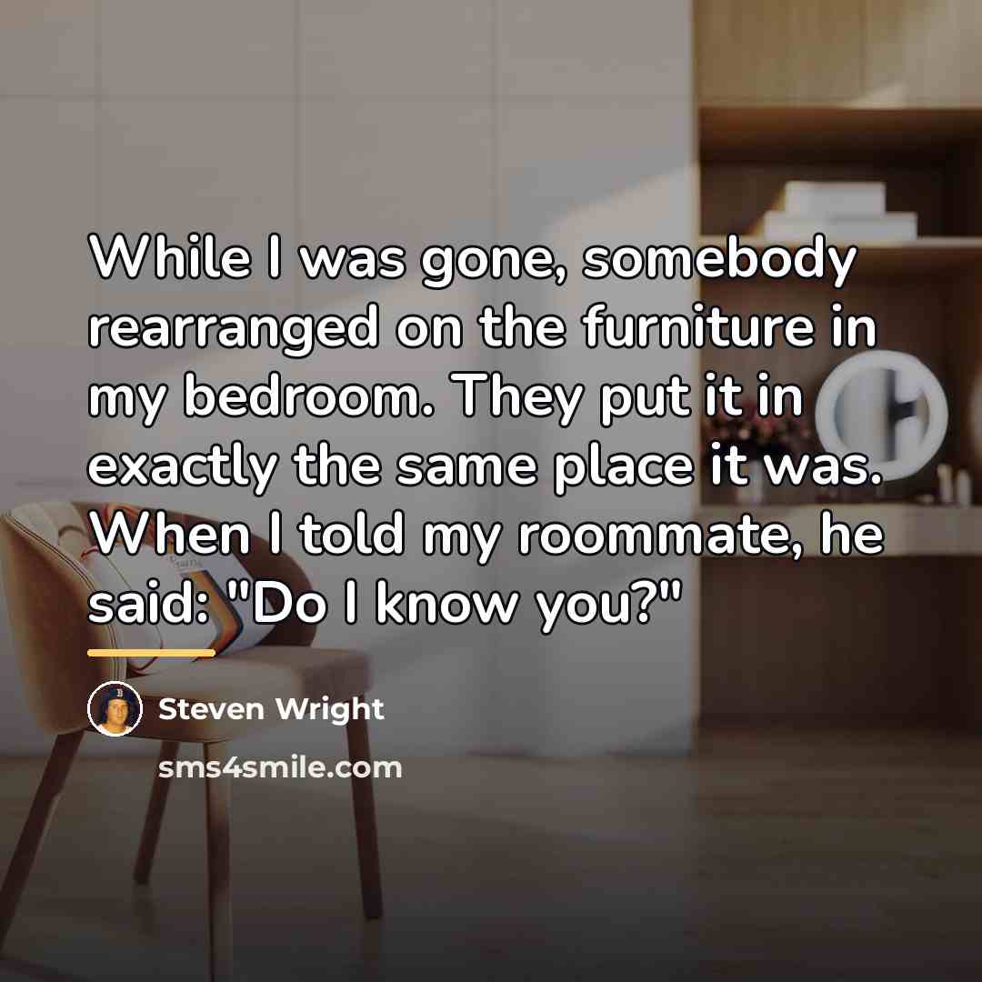 “While I was gone, somebody rearranged on the furniture in…” quote by Steven Wright