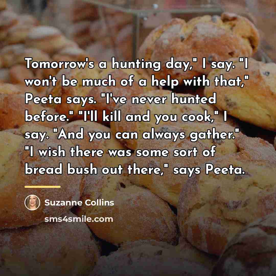 “Tomorrow's a hunting day," I say. "I won't be much…” quote by Suzanne Collins