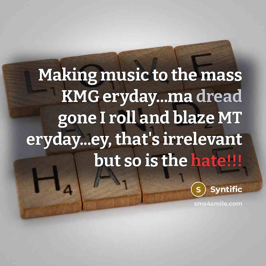 “Making music to the mass KMG eryday...ma dread gone I roll and blaze MT eryday...ey, that's irrelevant but so is the hate!!!” quote by Syntific