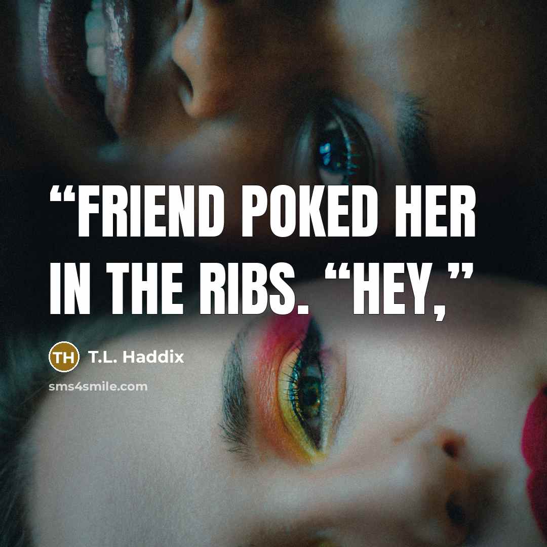 “friend poked her in the ribs. “Hey,” quote by T.L. Haddix