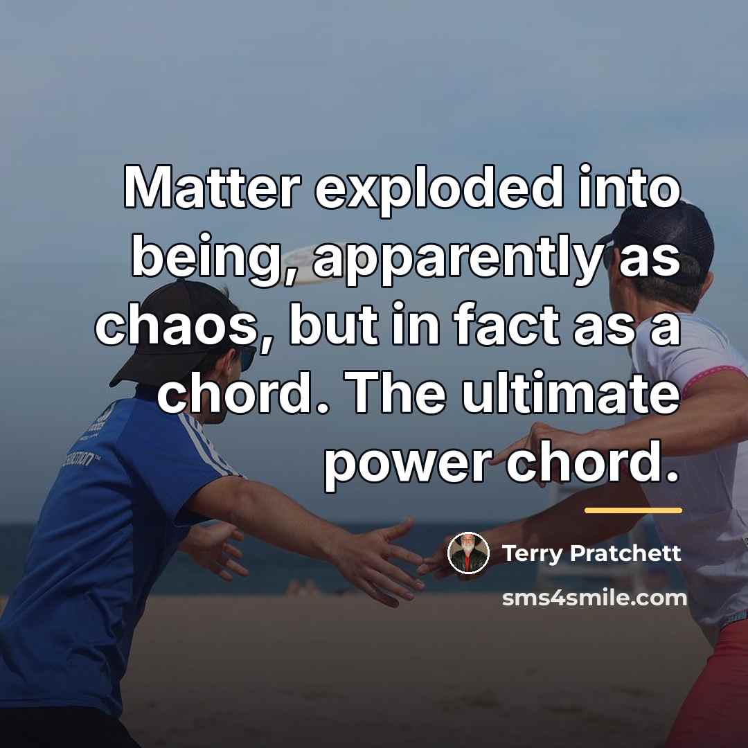 “Matter exploded into being, apparently as chaos, but in fact…” quote by Terry Pratchett