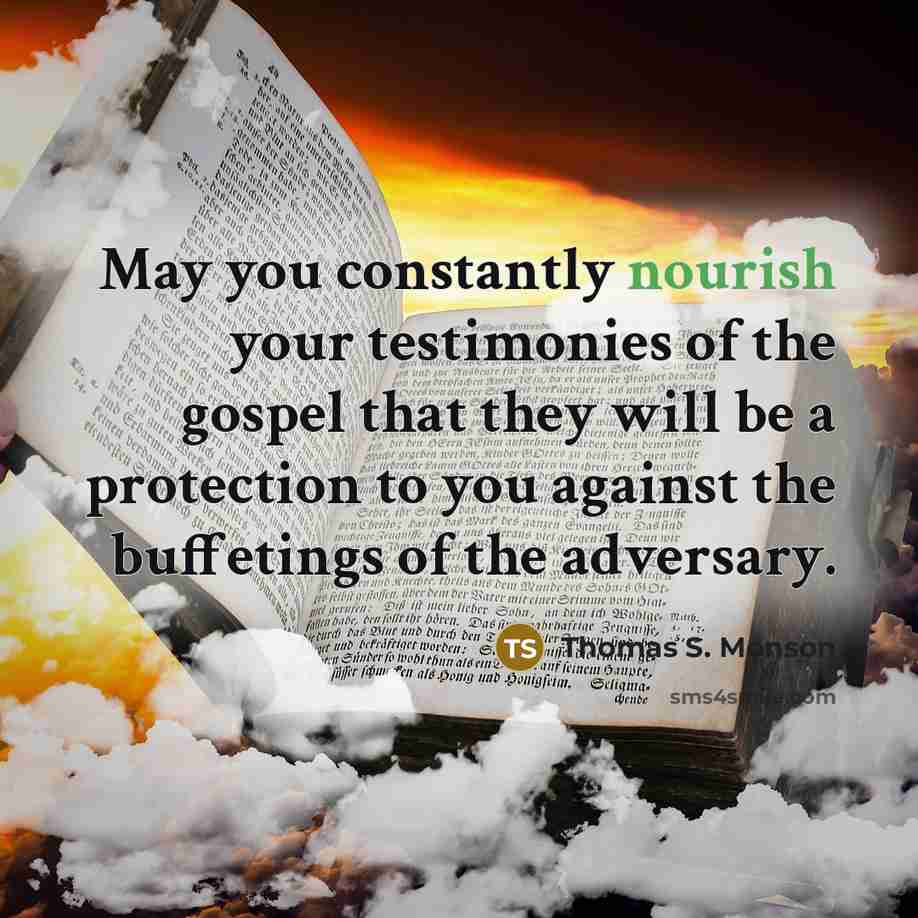 “May you constantly nourish your testimonies of the gospel that…” quote by Thomas S. Monson