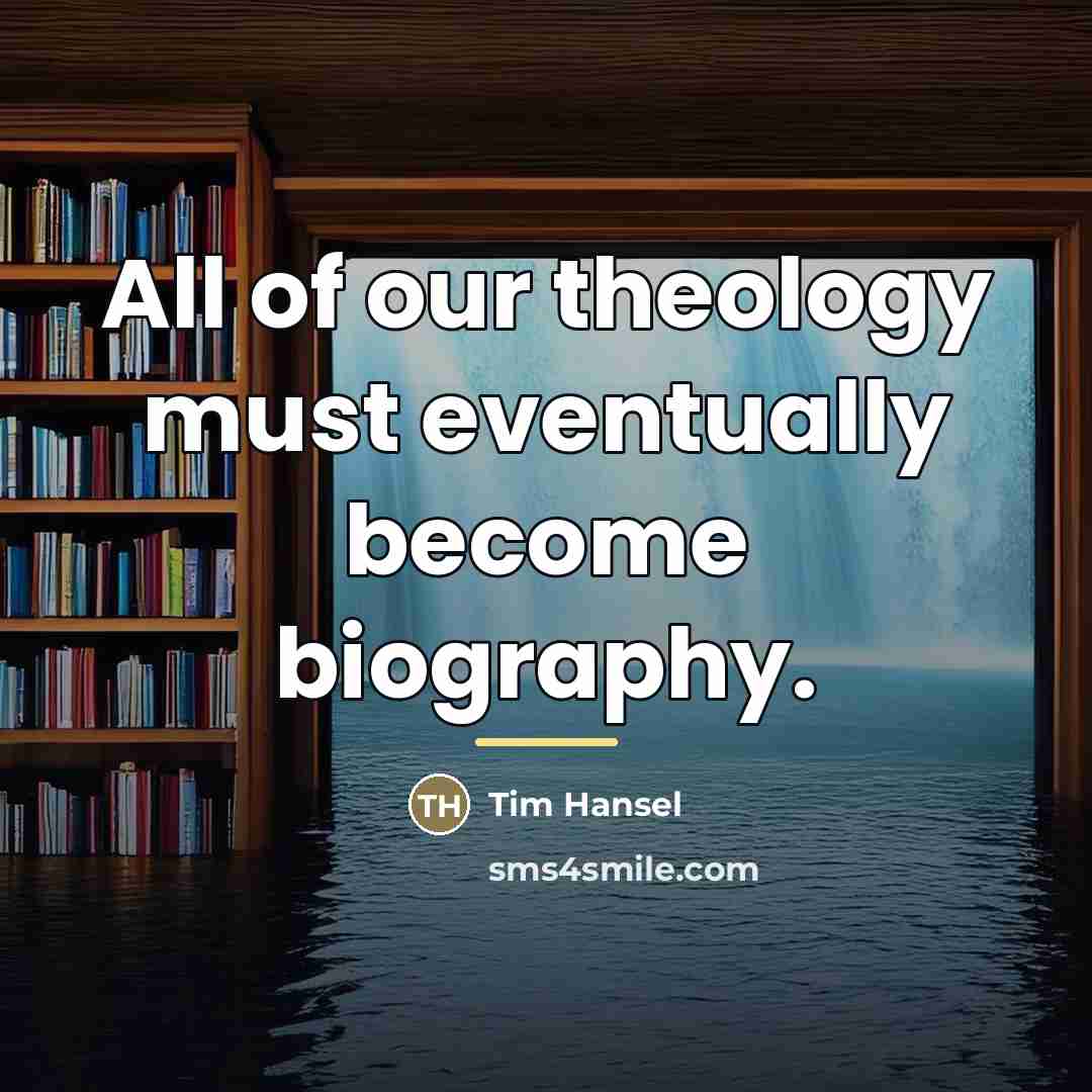 “All of our theology must eventually become biography.…” quote by Tim Hansel
