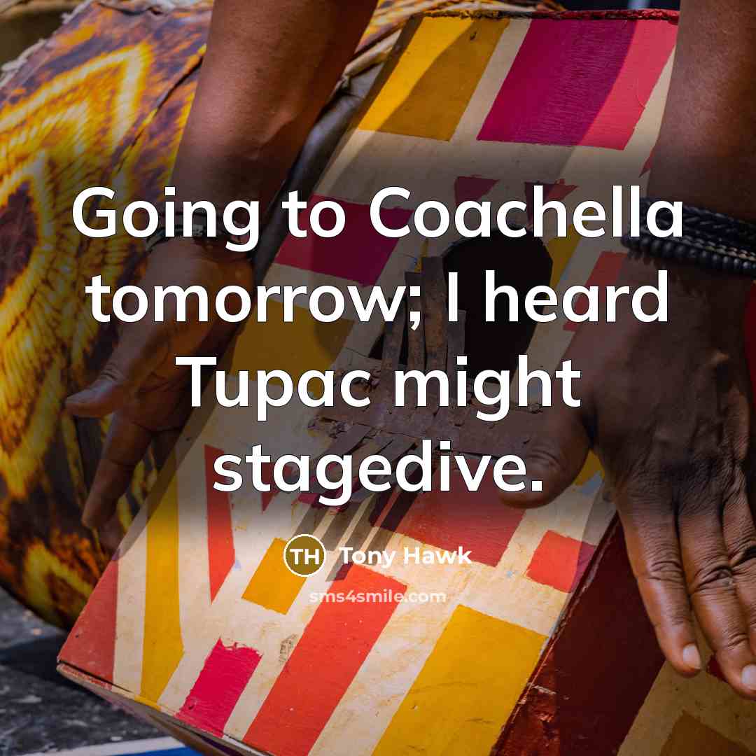 “Going to Coachella tomorrow; I heard Tupac might stagedive.…” quote by Tony Hawk