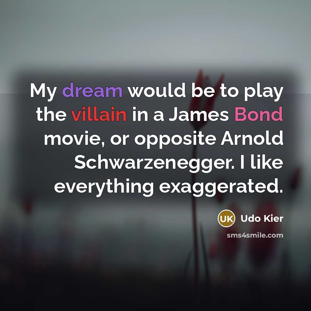 “My dream would be to play the villain in a James Bond movie, or opposite Arnold Schwarzenegger. I like everything exaggerated.” quote by Udo Kier