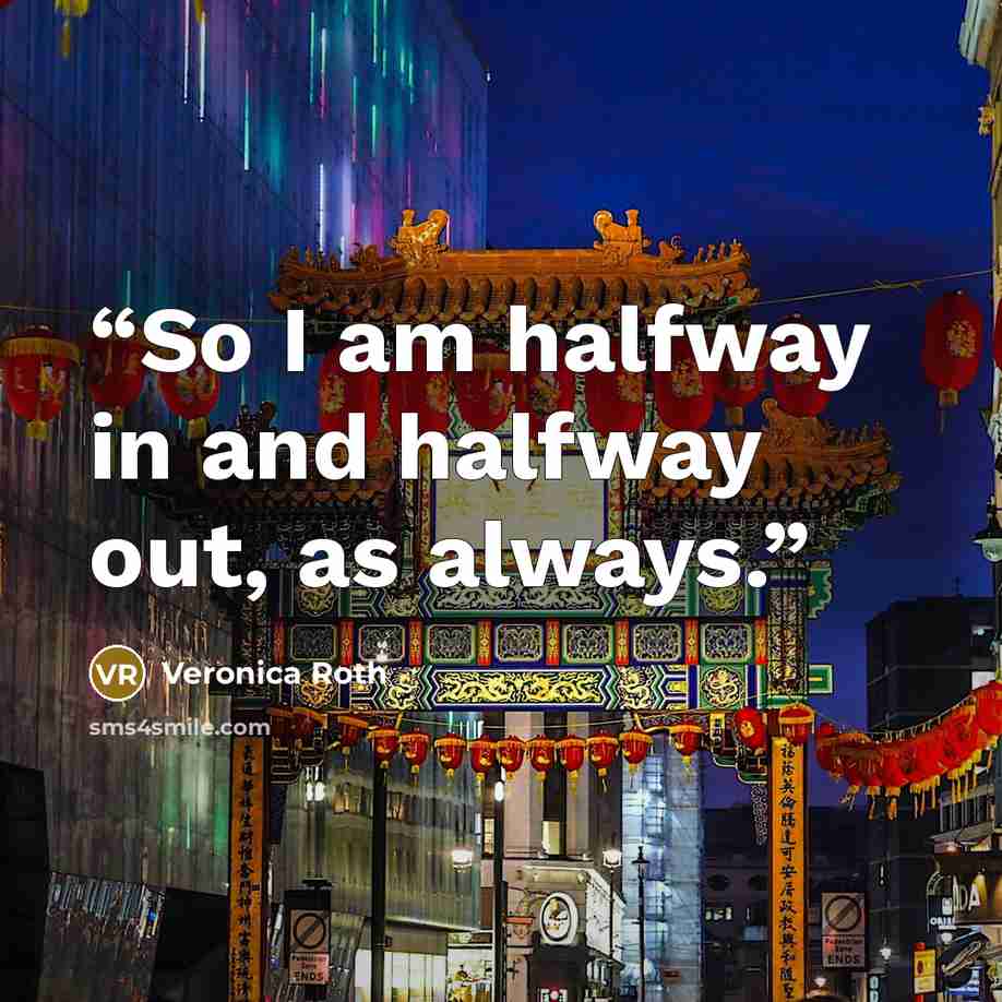 “So I am halfway in and halfway out, as always.” quote by Veronica Roth
